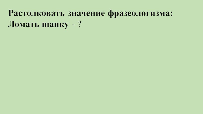 Растолковать значение фразеологизма: