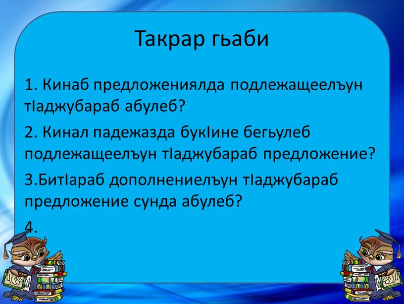 Такрар гьаби 1. Кинаб предложениялда подлежащеелъун тIаджубараб абулеб? 2