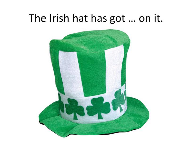 The Irish hat has got … on it.