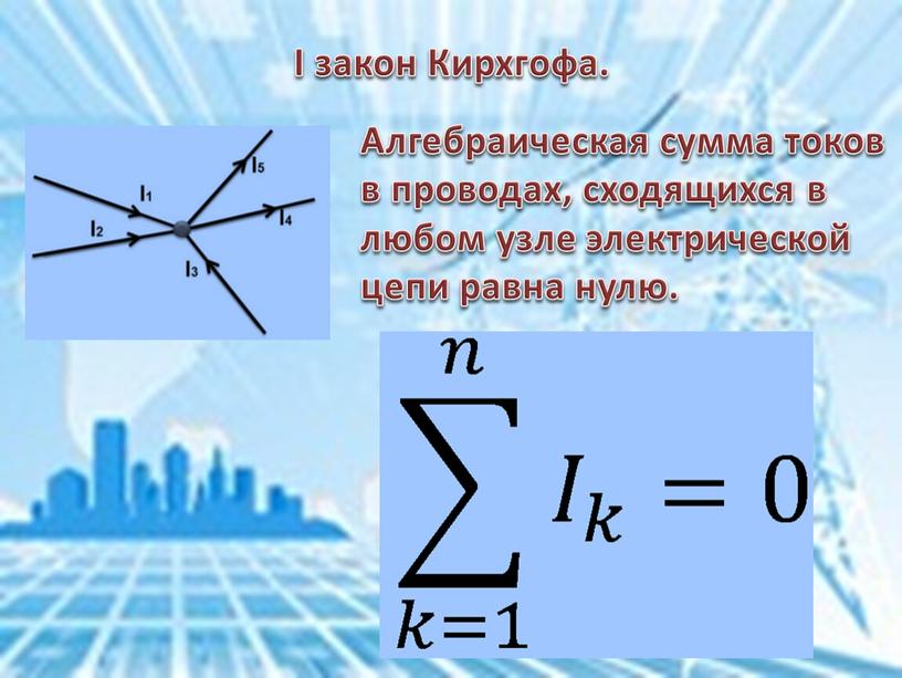 I закон Кирхгофа. Алгебраическая сумма токов в проводах, сходящихся в любом узле электрической цепи равна нулю