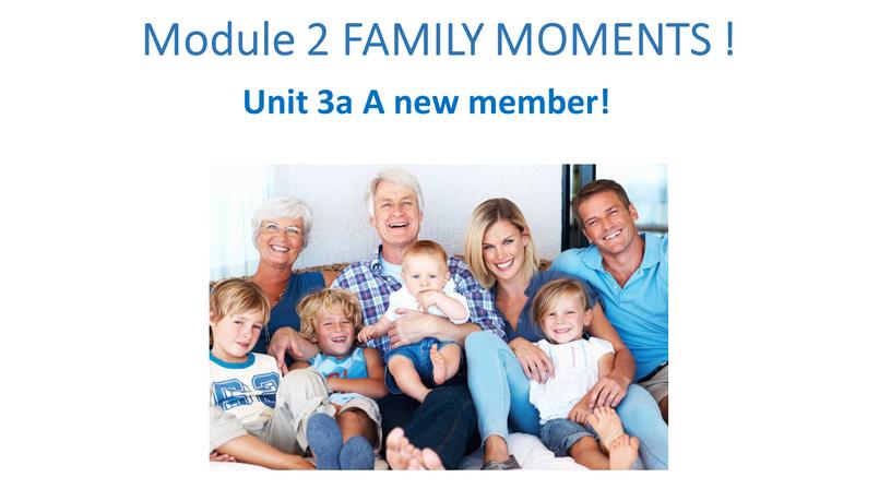 Module 2 FAMILY MOMENTS ! Unit 3a