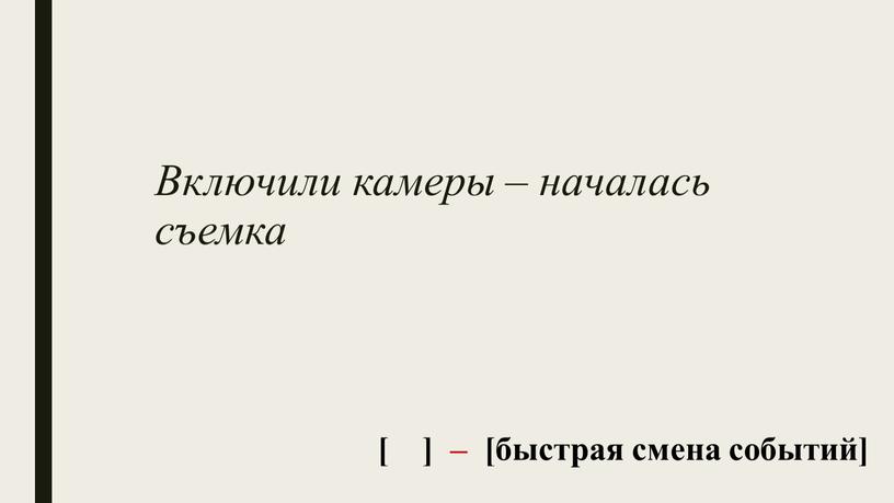 Включили камеры – началась съемка [ ] – [быстрая смена событий]