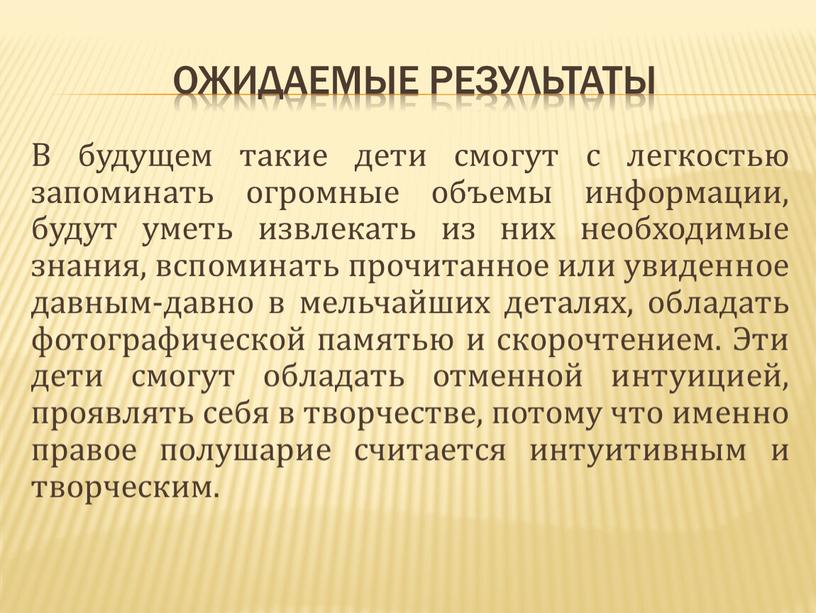 Ожидаемые результаты В будущем такие дети смогут с легкостью запоминать огромные объемы информации, будут уметь извлекать из них необходимые знания, вспоминать прочитанное или увиденное давным-давно…