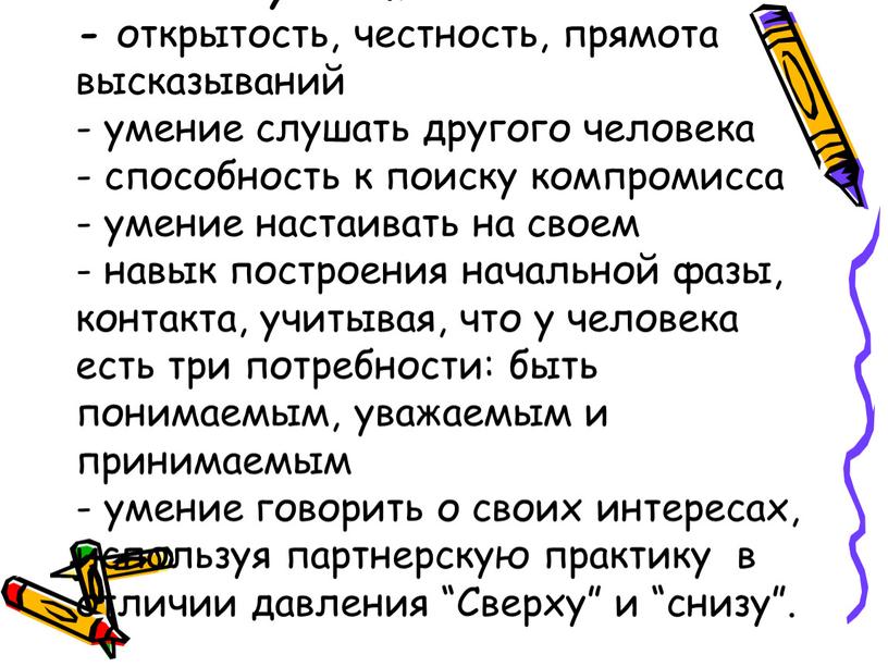 Коммуникативные навыки: - открытость, честность, прямота высказываний - умение слушать другого человека - способность к поиску компромисса - умение настаивать на своем - навык построения…