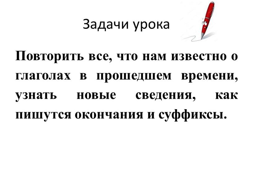 Задачи урока Повторить все, что нам известно о глаголах в прошедшем времени, узнать новые сведения, как пишутся окончания и суффиксы