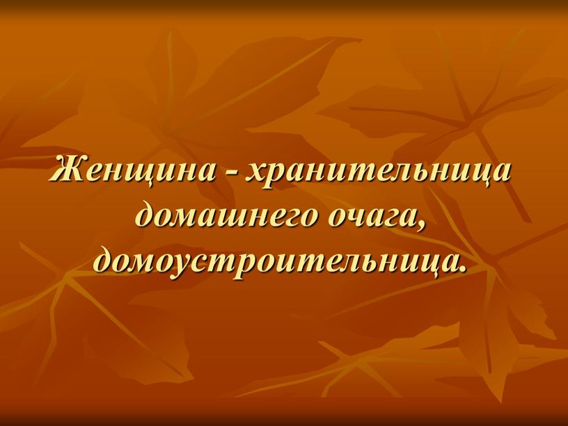 Женщина - хранительница домашнего очага, домоустроительница