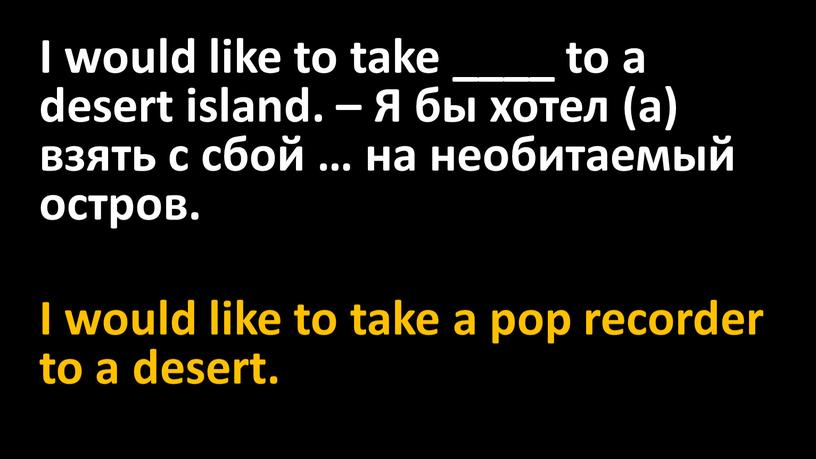 I would like to take ____ to a desert island