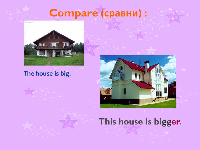 Compare (сравни) : The house is big