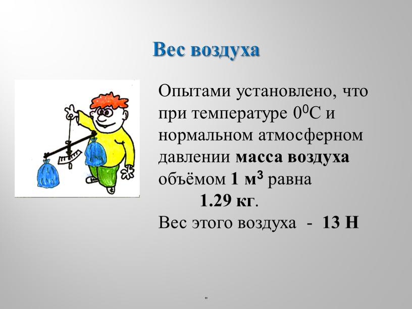 Вес воздуха " Опытами установлено, что при температуре 00С и нормальном атмосферном давлении масса воздуха объёмом 1 м3 равна 1