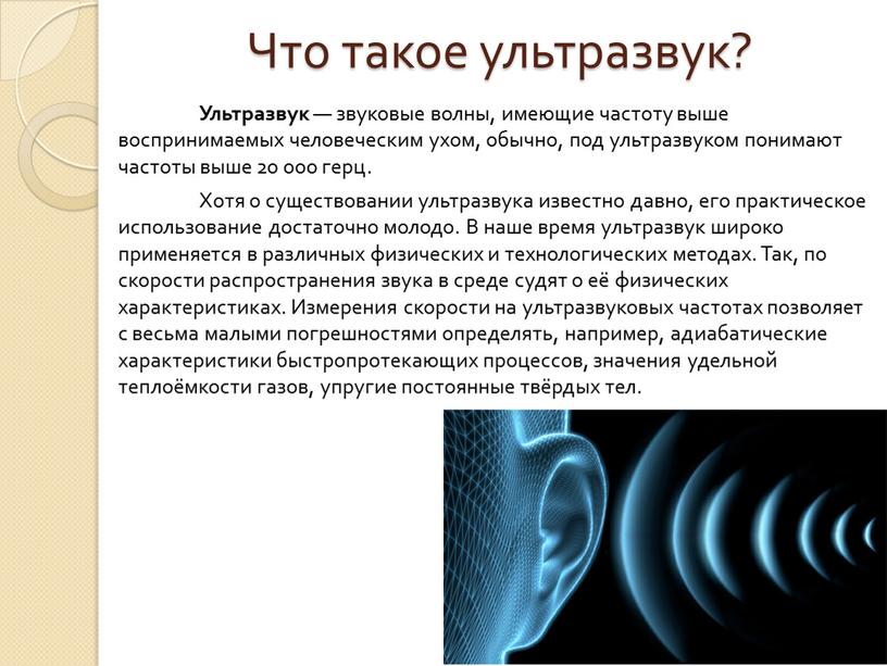 Что такое ультразвук? Ультразвук — звуковые волны, имеющие частоту выше воспринимаемых человеческим ухом, обычно, под ультразвуком понимают частоты выше 20 000 герц