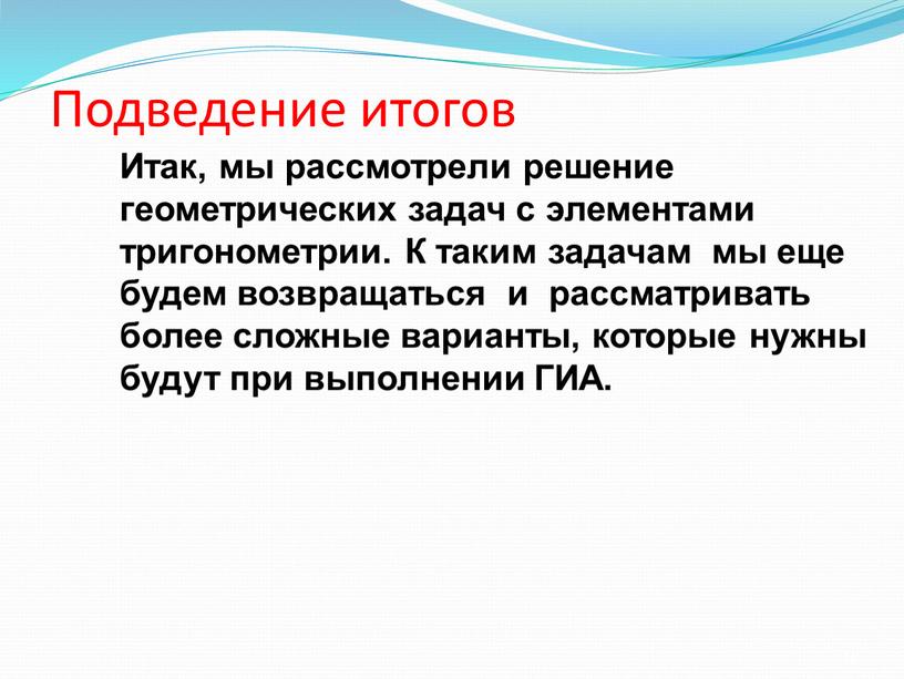 Подведение итогов 16 Итак, мы рассмотрели решение геометрических задач с элементами тригонометрии