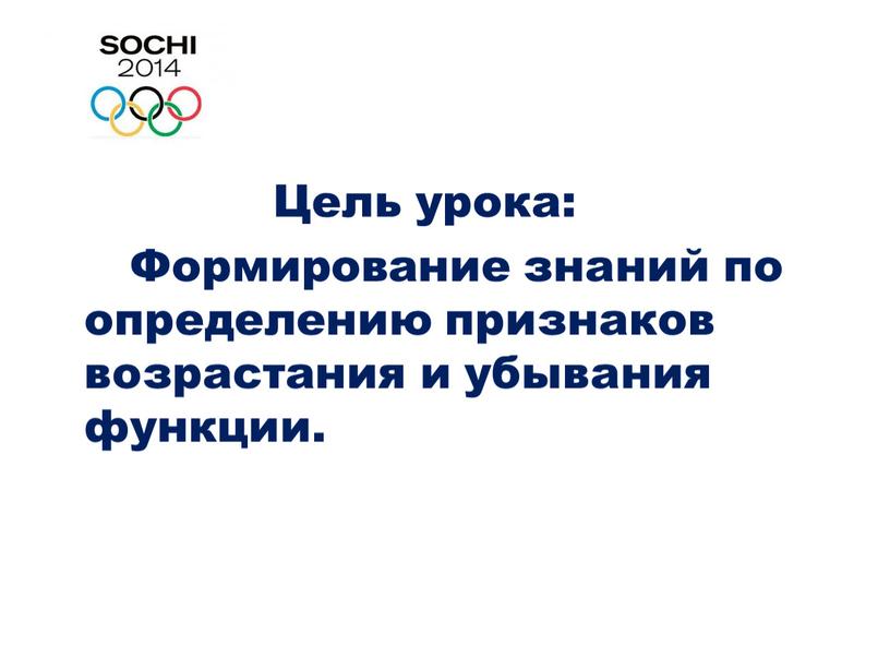 Цель урока: Формирование знаний по определению признаков возрастания и убывания функции