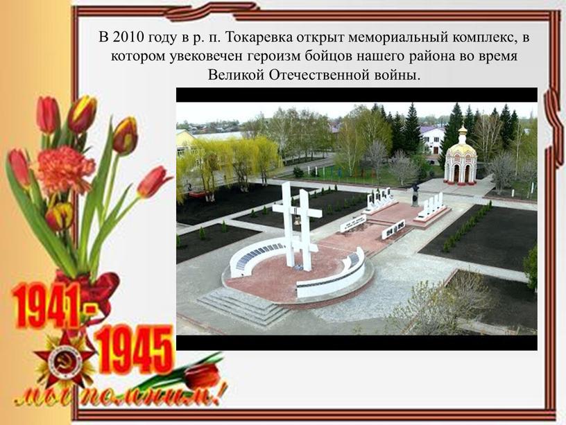 В 2010 году в р. п. Токаревка открыт мемориальный комплекс, в котором увековечен героизм бойцов нашего района во время