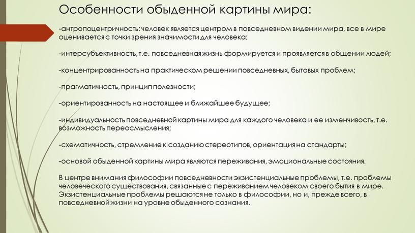 Особенности обыденной картины мира: -антропоцентричность: человек является центром в повседневном видении мира, все в мире оценивается с точки зрения значимости для человека; -интерсубъективность, т