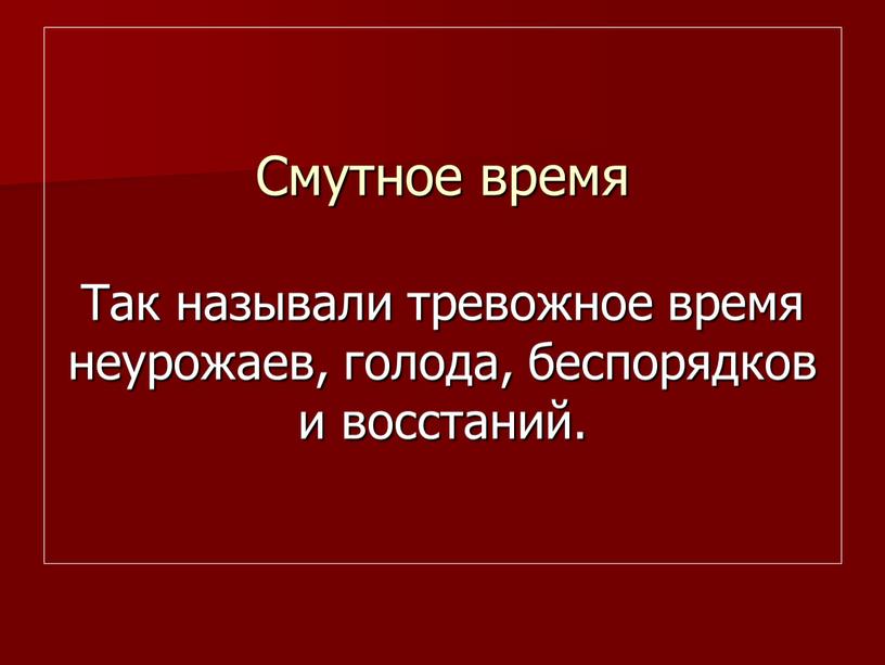 Смутное время Так называли тревожное время неурожаев, голода, беспорядков и восстаний