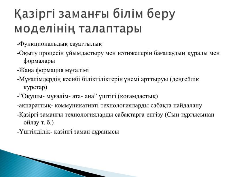 Функциональдық сауаттылық -Оқыту процесін ұйымдастыру мен нәтижелерін бағалаудың құралы мен формалары -Жаңа формация мұғалімі -Мұғалімдердің кәсибі біліктіліктерін үнемі арттыруы (деңгейлік курстар) -”Оқушы- мұғалім- ата- ана”…