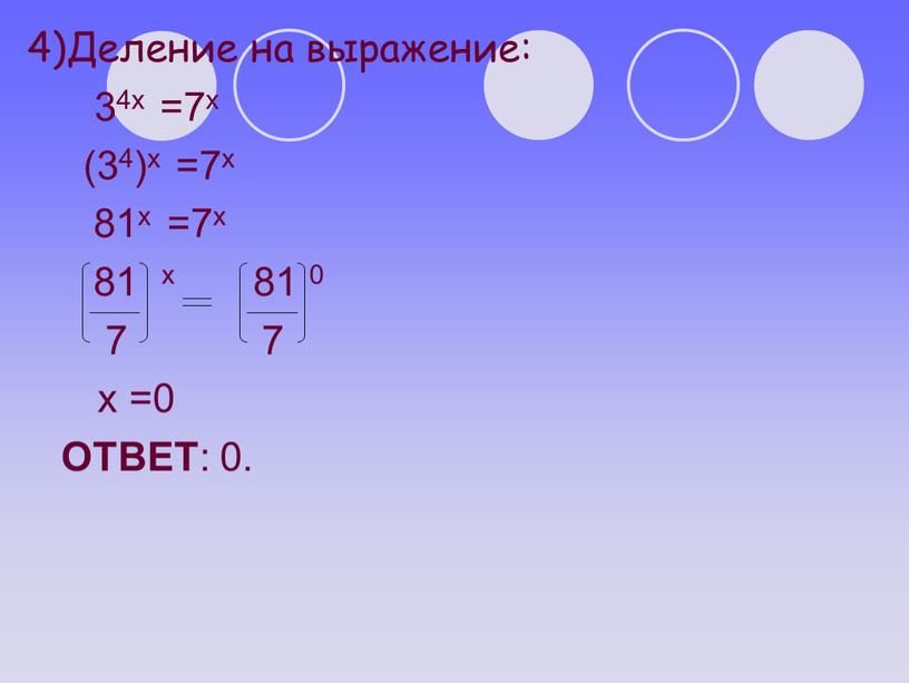 Деление на выражение: 34х =7х (34)х =7х 81х =7х 81 х 81 0 7 7 х =0