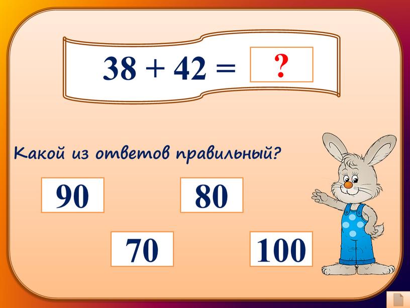 38 + 42 = 100 70 80 90 Какой из ответов правильный?