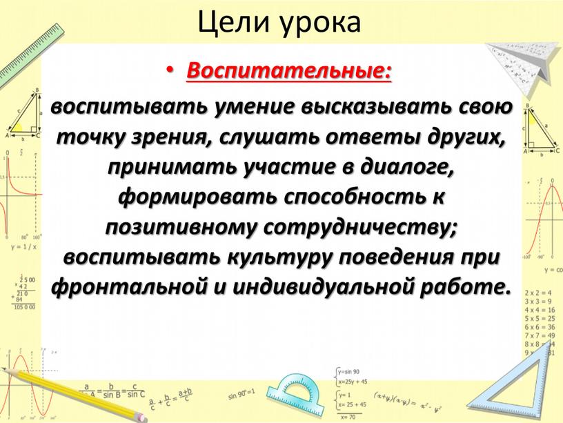 Цели урока Воспитательные: воспитывать умение высказывать свою точку зрения, слушать ответы других, принимать участие в диалоге, формировать способность к позитивному сотрудничеству; воспитывать культуру поведения при…