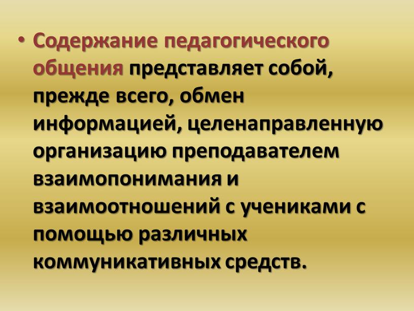 Содержание педагогического общения представляет собой, прежде всего, обмен информацией, целенаправленную организацию преподавателем взаимопонимания и взаимоотношений с учениками с помощью различных коммуникативных средств