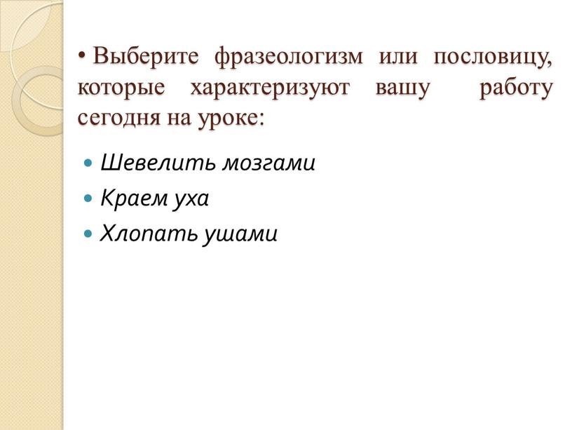 Выберите фразеологизм или пословицу, которые характеризуют вашу работу сегодня на уроке: