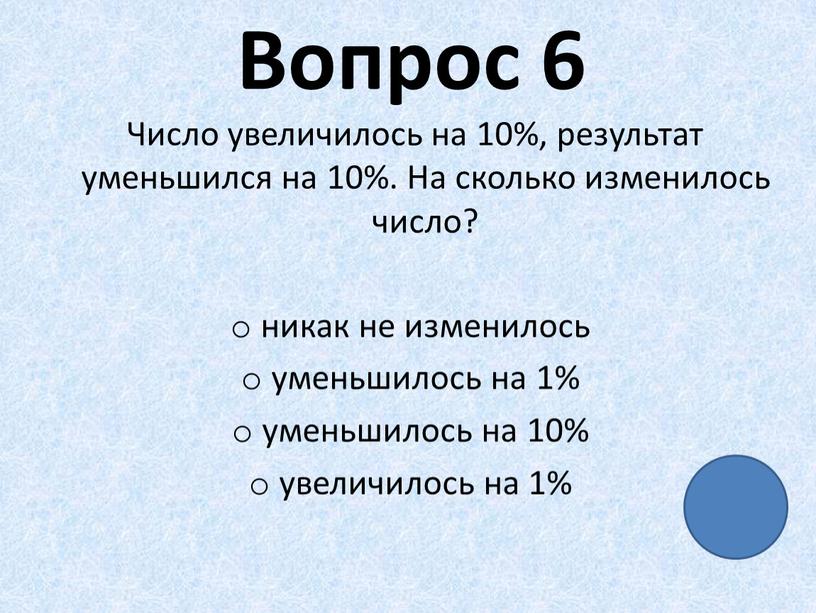 Вопрос 6 Число увеличилось на 10%, результат уменьшился на 10%