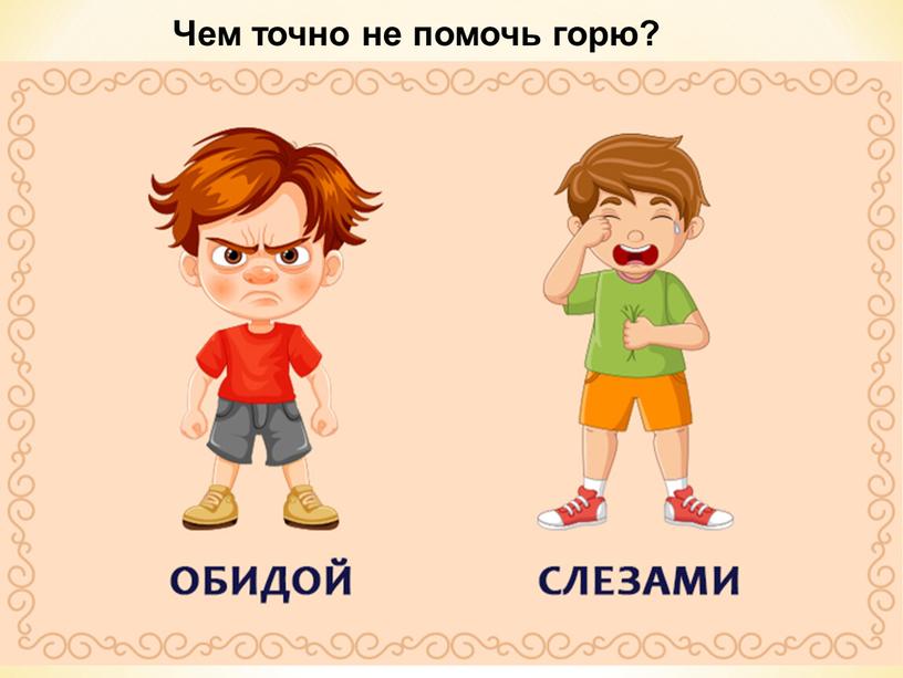 Чем точно не помочь горю?