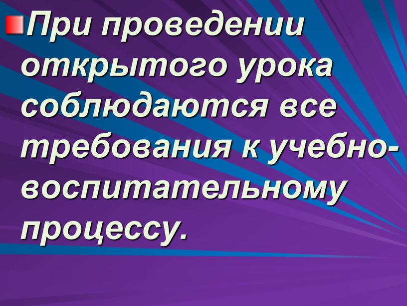 При проведении открытого урока соблюдаются все требования к учебно-воспитательному процессу