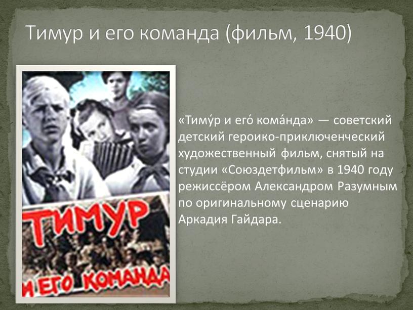 Тимур и его команда (фильм, 1940) «Тиму́р и его́ кома́нда» — советский детский героико-приключенческий художественный фильм, снятый на студии «Союздетфильм» в 1940 году режиссёром