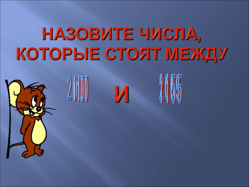 Назовите числа, которые стоят между и 2 0 0 1 2 0 0 9 1 1 0 0 1 1 5 5