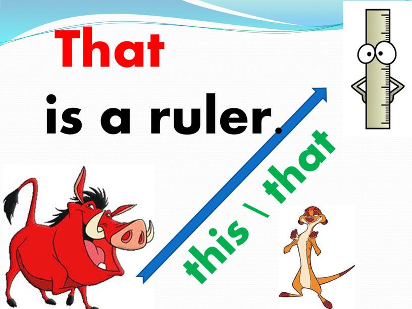 is a ruler. That this \ that