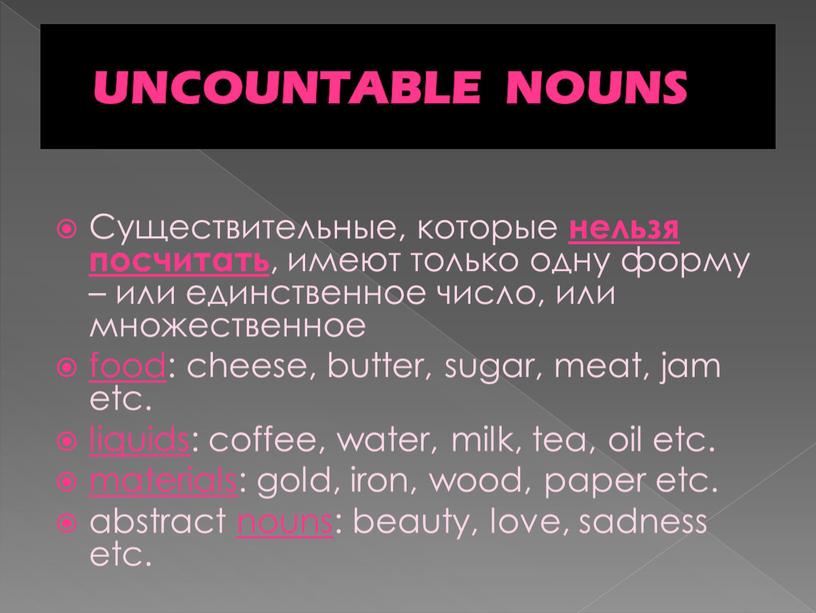UNCOUNTABLE NOUNS Существительные, которые нельзя посчитать , имеют только одну форму – или единственное число, или множественное food : cheese, butter, sugar, meat, jam etc