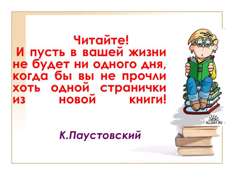 Читайте! И пусть в вашей жизни не будет ни одного дня, когда бы вы не прочли хоть одной странички из новой книги!