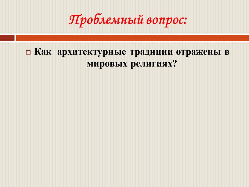 Проблемный вопрос: Как архитектурные традиции отражены в мировых религиях?