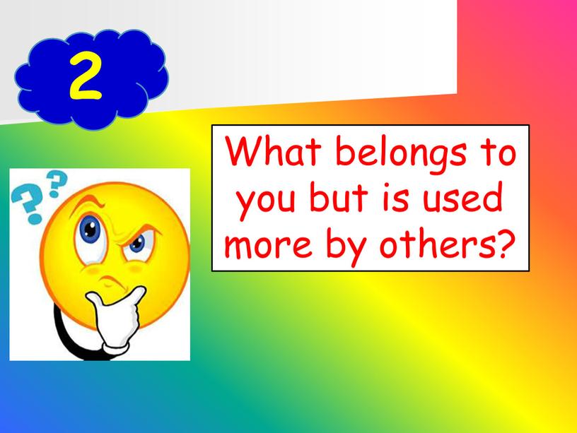 What belongs to you but is used more by others?
