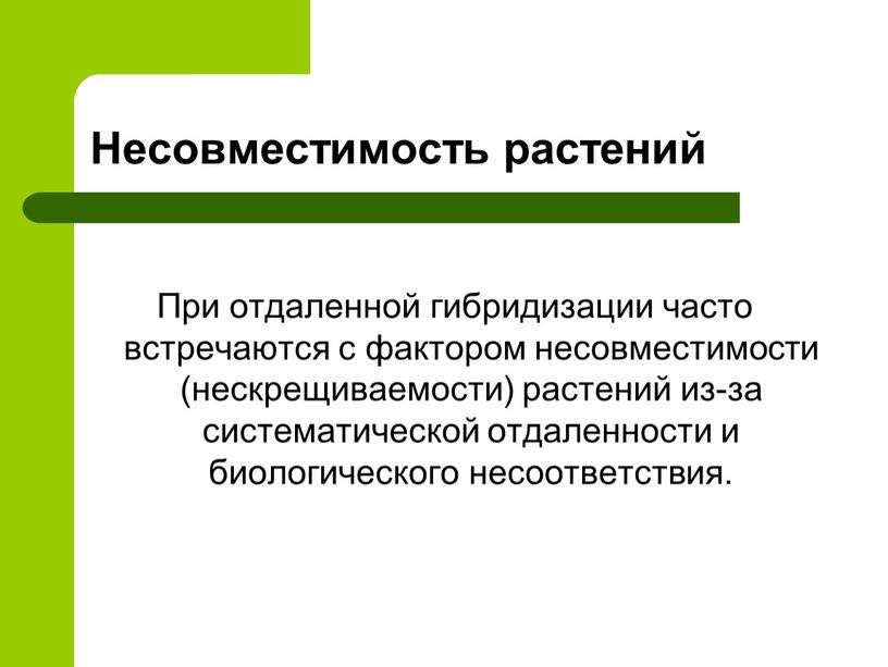 Несовместимость растений При отдаленной гибридизации часто встречаются с фактором несовместимости (нескрещиваемости) растений из-за систематической отдаленности и биологического несоответствия