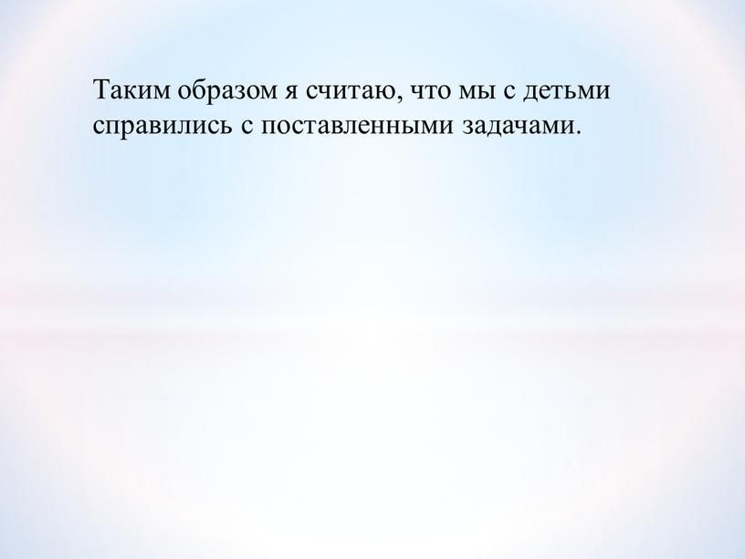 Таким образом я считаю, что мы с детьми справились с поставленными задачами