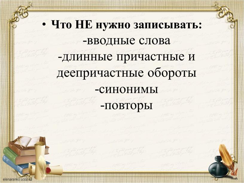 Что НЕ нужно записывать: -вводные слова -длинные причастные и деепричастные обороты -синонимы -повторы