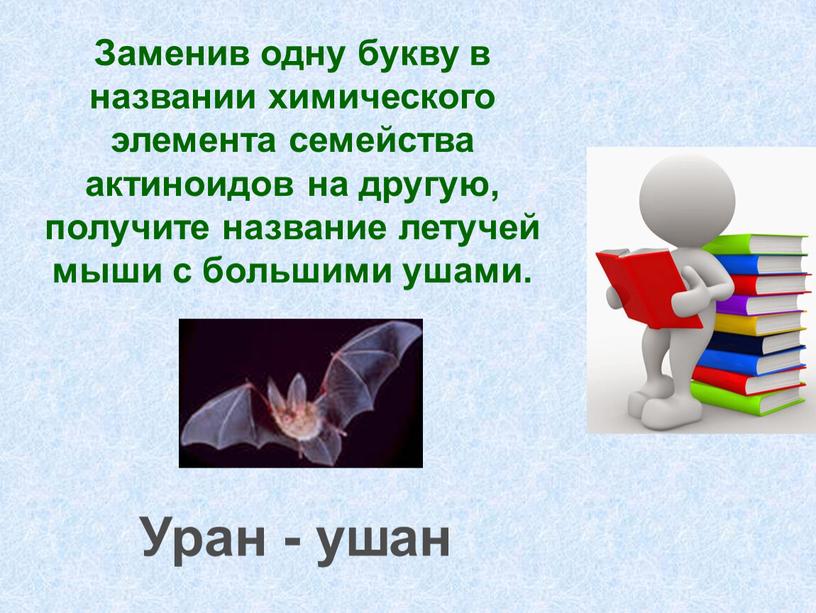 Заменив одну букву в названии химического элемента семейства актиноидов на другую, получите название летучей мыши с большими ушами