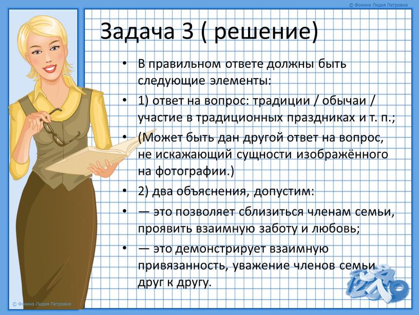 Задача 3 ( решение) В правильном ответе должны быть следующие элементы: 1) ответ на вопрос: традиции / обычаи / участие в традиционных праздниках и т