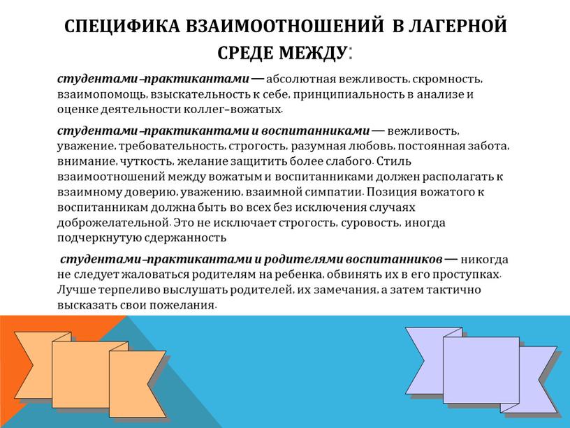 Специфика взаимоотношений в лагерной среде между : студентами-практикантами — абсолютная вежливость, скромность, взаимопомощь, взыскательность к себе, принципиальность в анализе и оценке деятельности коллег-вожатых