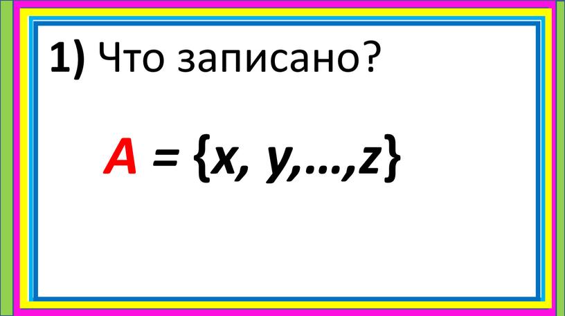 Что записано? А = { х, у,…,z }