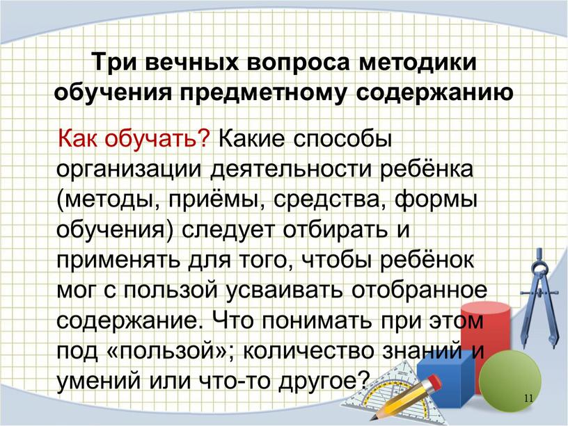 Как обучать? Какие способы организации деятельности ребёнка (методы, приёмы, средства, формы обучения) следует отбирать и применять для того, чтобы ребёнок мог с пользой усваивать отобранное…