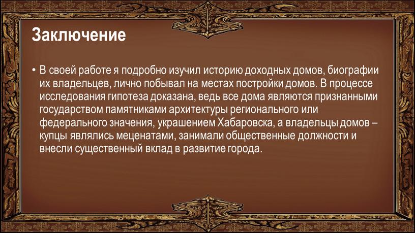 Заключение В своей работе я подробно изучил историю доходных домов, биографии их владельцев, лично побывал на местах постройки домов