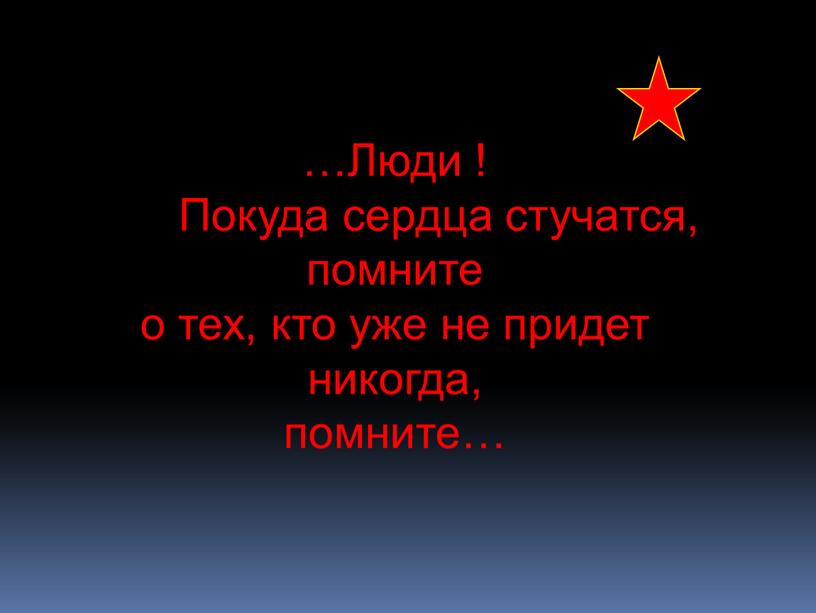 Люди ! Покуда сердца стучатся, помните о тех, кто уже не придет никогда, помните…