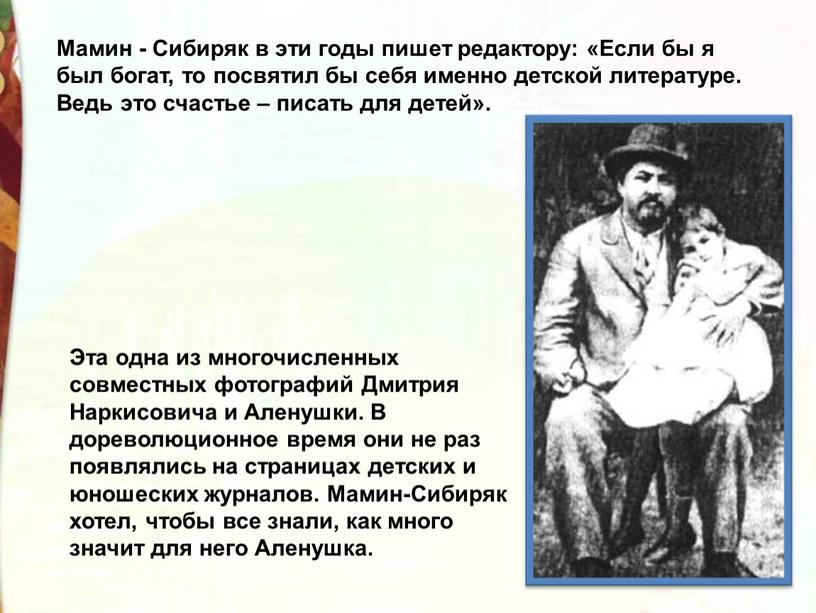 Мамин - Сибиряк в эти годы пишет редактору: «Если бы я был богат, то посвятил бы себя именно детской литературе