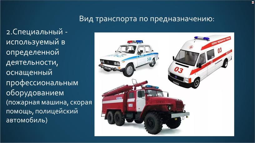 Специальный - используемый в определенной деятельности, оснащенный профессиональным оборудованием (пожарная машина, скорая помощь, полицейский автомобиль)