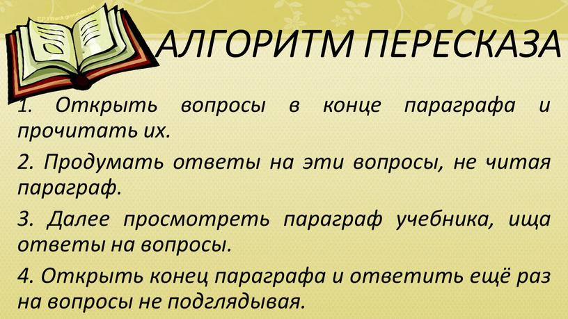 АЛГОРИТМ ПЕРЕСКАЗА 1. Открыть вопросы в конце параграфа и прочитать их