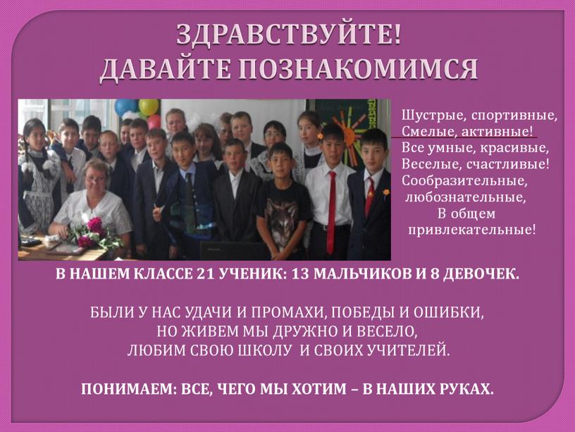 ЗДРАВСТВУЙТЕ! ДАВАЙТЕ ПОЗНАКОМИМСЯ в нашем классе 21 ученик: 13 мальчиков и 8 девочек