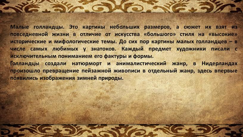 Малые голландцы. Это картины небольших размеров, а сюжет их взят из повседневной жизни в отличие от искусства «большого» стиля на «высокие» исторические и мифологические темы